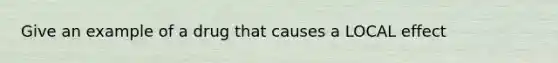 Give an example of a drug that causes a LOCAL effect