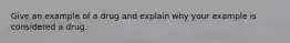 Give an example of a drug and explain why your example is considered a drug.