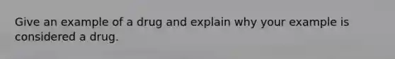 Give an example of a drug and explain why your example is considered a drug.