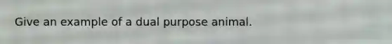 Give an example of a dual purpose animal.