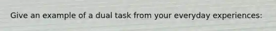 Give an example of a dual task from your everyday experiences: