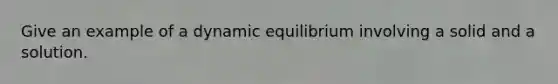 Give an example of a dynamic equilibrium involving a solid and a solution.