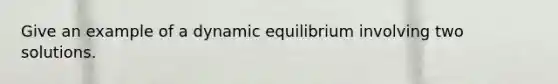 Give an example of a dynamic equilibrium involving two solutions.