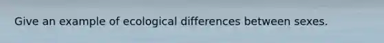 Give an example of ecological differences between sexes.