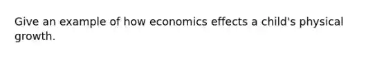 Give an example of how economics effects a child's physical growth.