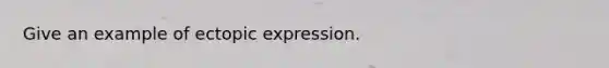 Give an example of ectopic expression.