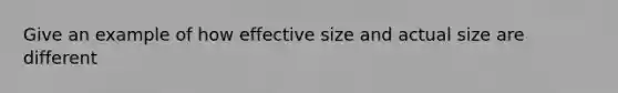 Give an example of how effective size and actual size are different