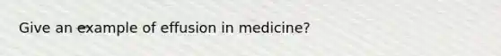 Give an example of effusion in medicine?