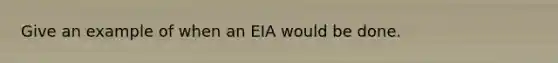 Give an example of when an EIA would be done.