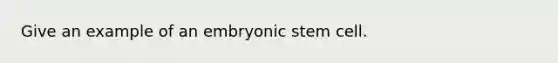 Give an example of an embryonic stem cell.