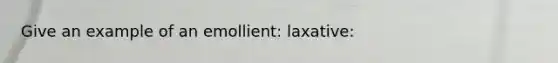 Give an example of an emollient: laxative: