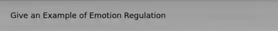 Give an Example of Emotion Regulation