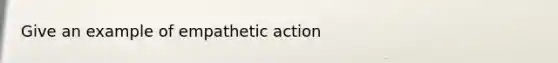 Give an example of empathetic action