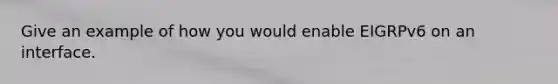 Give an example of how you would enable EIGRPv6 on an interface.