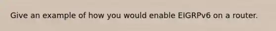 Give an example of how you would enable EIGRPv6 on a router.