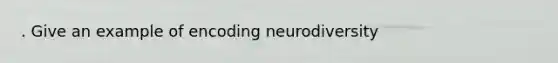 . Give an example of encoding neurodiversity