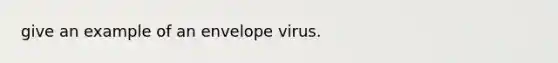 give an example of an envelope virus.