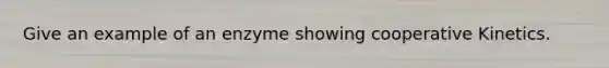 Give an example of an enzyme showing cooperative Kinetics.
