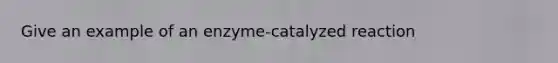 Give an example of an enzyme-catalyzed reaction