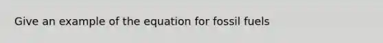 Give an example of the equation for fossil fuels
