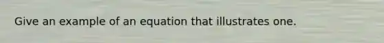 Give an example of an equation that illustrates one.