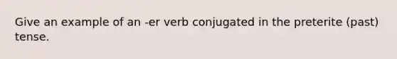 Give an example of an -er verb conjugated in the preterite (past) tense.