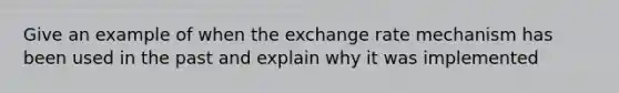 Give an example of when the exchange rate mechanism has been used in the past and explain why it was implemented