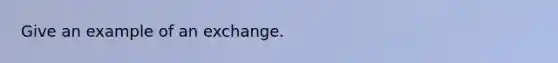 Give an example of an exchange.