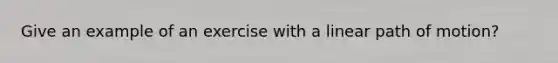 Give an example of an exercise with a linear path of motion?