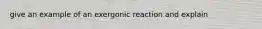 give an example of an exergonic reaction and explain