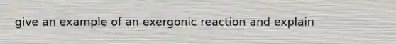 give an example of an exergonic reaction and explain