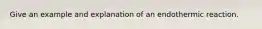 Give an example and explanation of an endothermic reaction.
