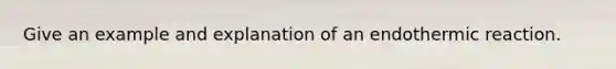 Give an example and explanation of an endothermic reaction.