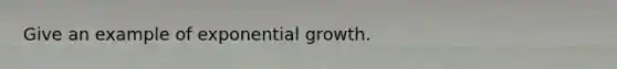 Give an example of exponential growth.