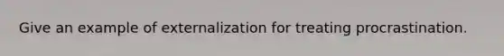 Give an example of externalization for treating procrastination.