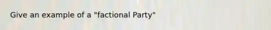 Give an example of a "factional Party"