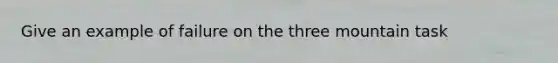 Give an example of failure on the three mountain task