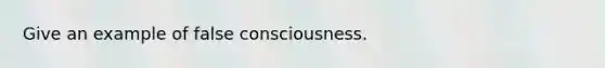 Give an example of false consciousness.