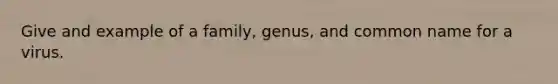 Give and example of a family, genus, and common name for a virus.