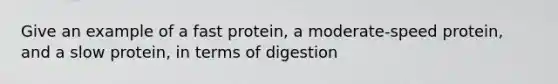 Give an example of a fast protein, a moderate-speed protein, and a slow protein, in terms of digestion