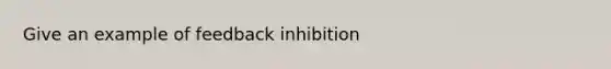 Give an example of feedback inhibition