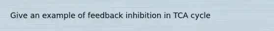 Give an example of feedback inhibition in TCA cycle