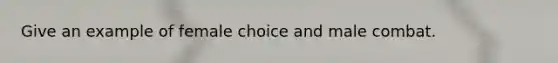 Give an example of female choice and male combat.