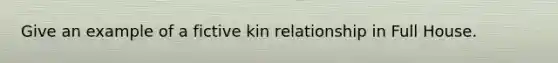 Give an example of a fictive kin relationship in Full House.