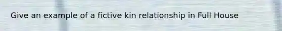 Give an example of a fictive kin relationship in Full House