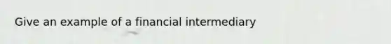 Give an example of a financial intermediary