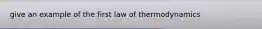 give an example of the first law of thermodynamics