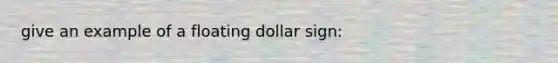 give an example of a floating dollar sign: