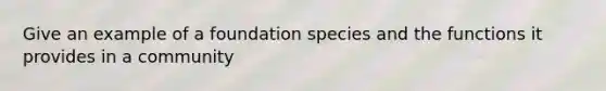 Give an example of a foundation species and the functions it provides in a community