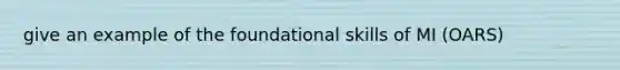 give an example of the foundational skills of MI (OARS)